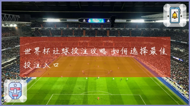 世界杯让球投注攻略 如何选择最佳投注入口