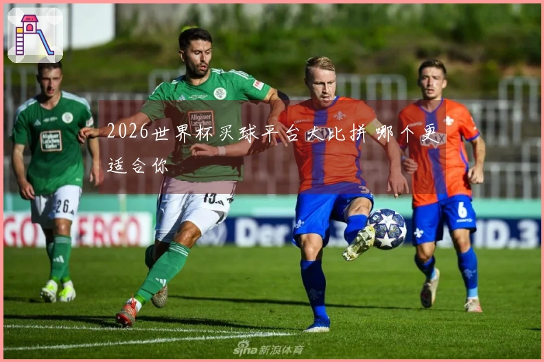 2026世界杯买球平台大比拼 哪个更适合你