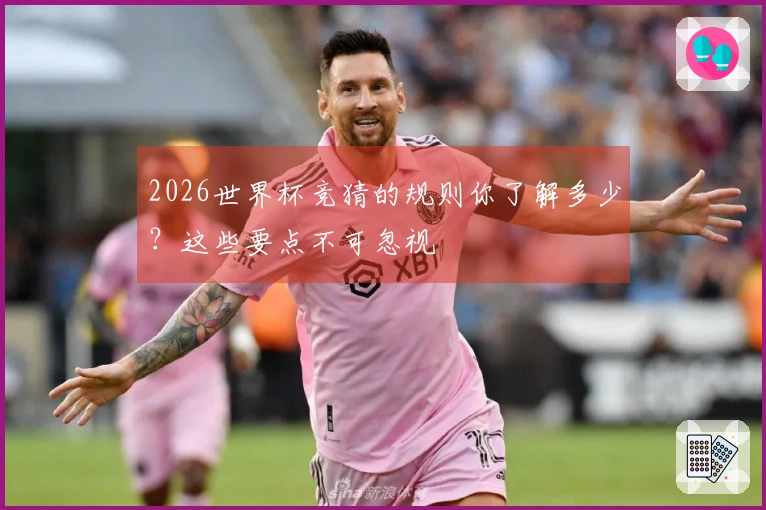 2026世界杯竞猜的规则你了解多少？这些要点不可忽视