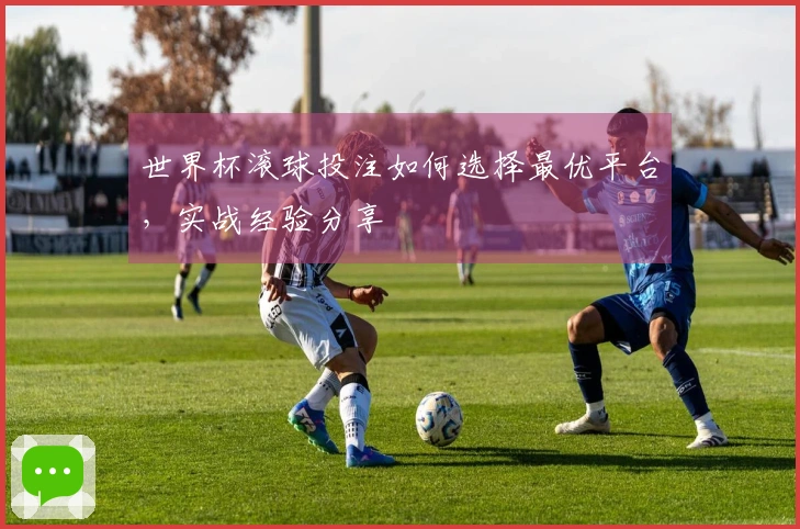 世界杯滚球投注如何选择最优平台，实战经验分享