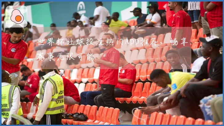 世界杯让球投注热门App推荐，畅享赛事无限可能