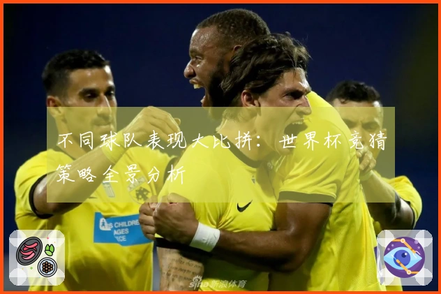 不同球队表现大比拼：世界杯竞猜策略全景分析